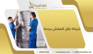 شركة نقل العفش بجدة مع فك وتركيب وتغليف احترافي